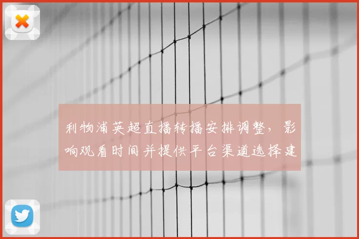 利物浦英超直播转播安排调整，影响观看时间并提供平台渠道选择建议