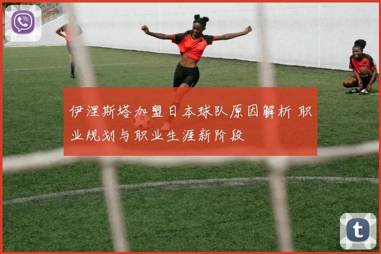 伊涅斯塔加盟日本球队原因解析 职业规划与职业生涯新阶段