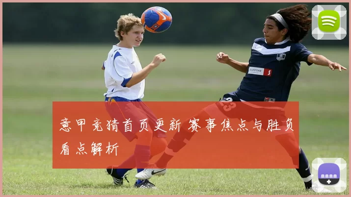 意甲竞猜首页更新 赛事焦点与胜负看点解析