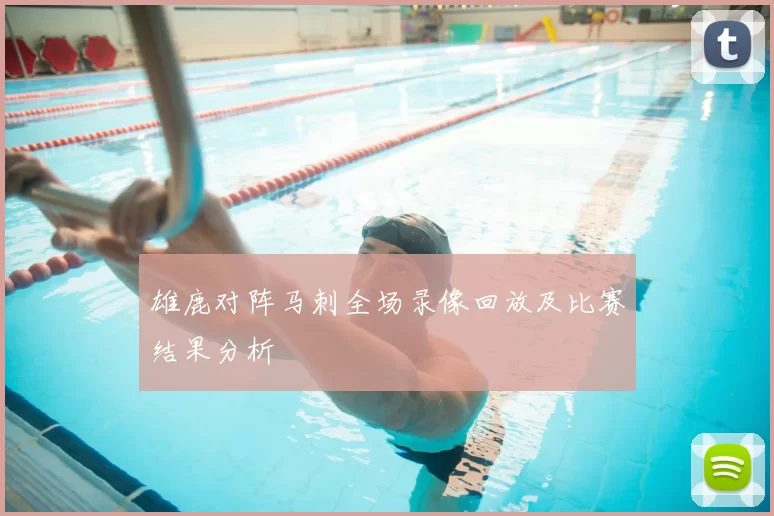 雄鹿对阵马刺全场录像回放及比赛结果分析