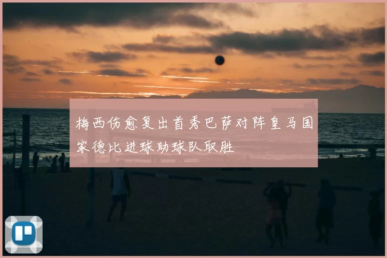 梅西伤愈复出首秀巴萨对阵皇马国家德比进球助球队取胜