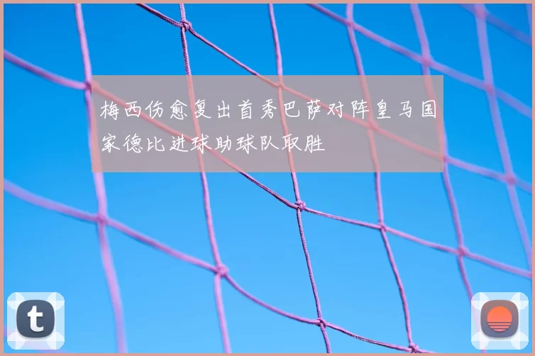 梅西伤愈复出首秀巴萨对阵皇马国家德比进球助球队取胜