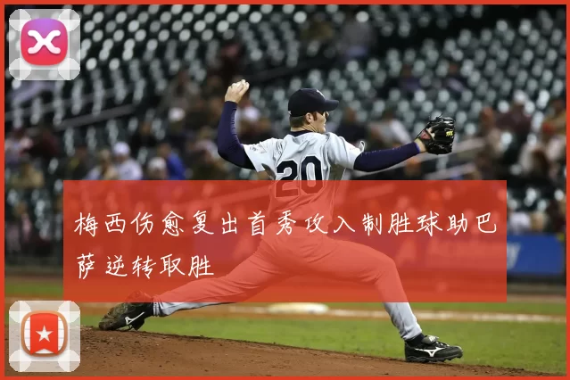 梅西伤愈复出首秀攻入制胜球助巴萨逆转取胜