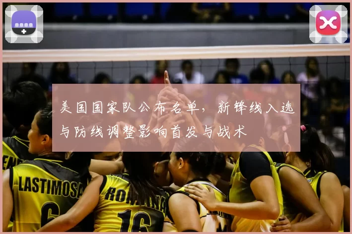 美国国家队公布名单，新锋线入选与防线调整影响首发与战术