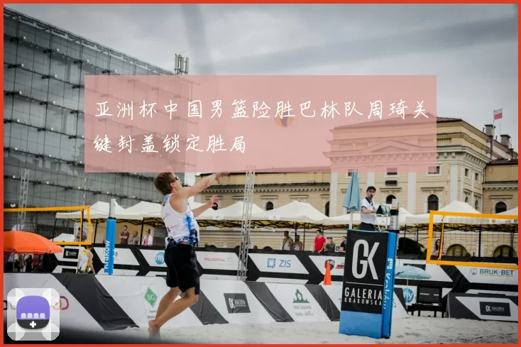 亚洲杯中国男篮险胜巴林队周琦关键封盖锁定胜局