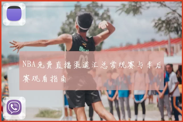 NBA免费直播渠道汇总常规赛与季后赛观看指南