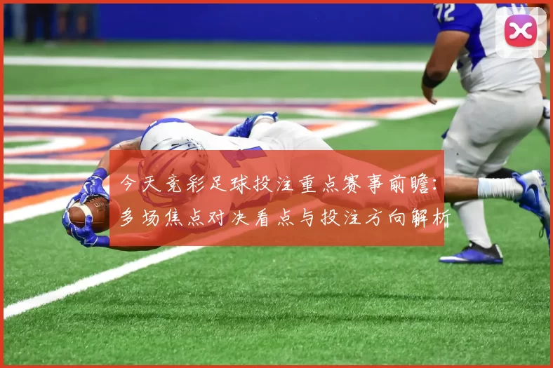今天竞彩足球投注重点赛事前瞻：多场焦点对决看点与投注方向解析