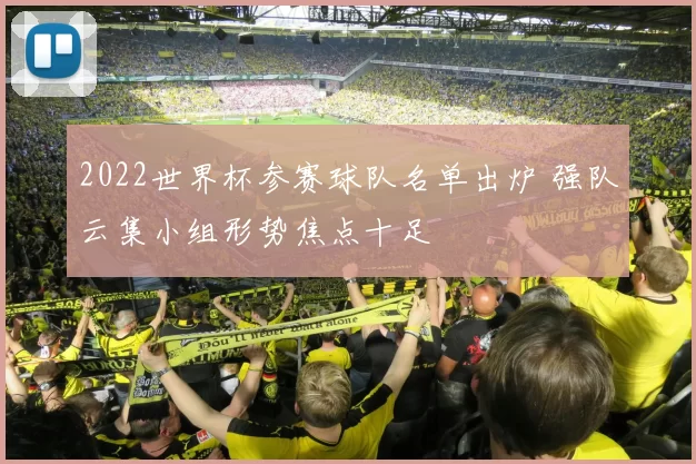 2022世界杯参赛球队名单出炉 强队云集小组形势焦点十足