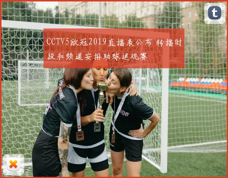 CCTV5欧冠2019直播表公布 转播时段和频道安排助球迷观赛