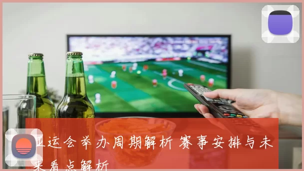 亚运会举办周期解析 赛事安排与未来看点解析