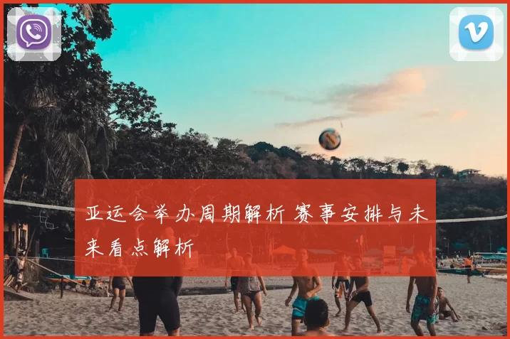 亚运会举办周期解析 赛事安排与未来看点解析