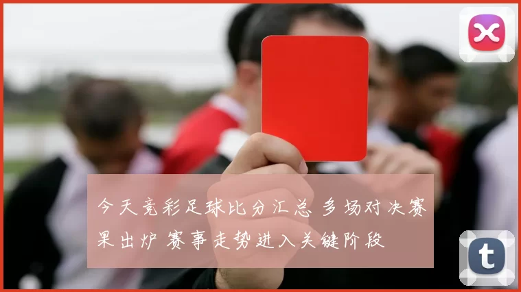 今天竞彩足球比分汇总 多场对决赛果出炉 赛事走势进入关键阶段