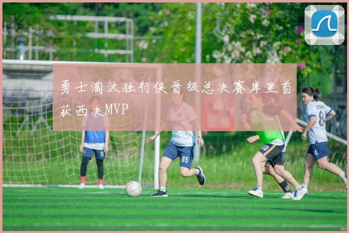 勇士淘汰独行侠晋级总决赛库里首获西决MVP