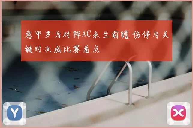 意甲罗马对阵AC米兰前瞻 伤停与关键对决成比赛看点