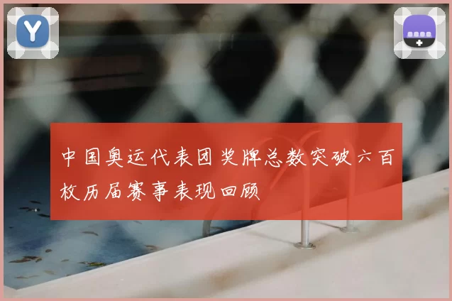 中国奥运代表团奖牌总数突破六百枚历届赛事表现回顾