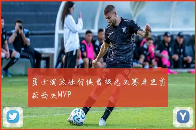 勇士淘汰独行侠晋级总决赛库里首获西决MVP