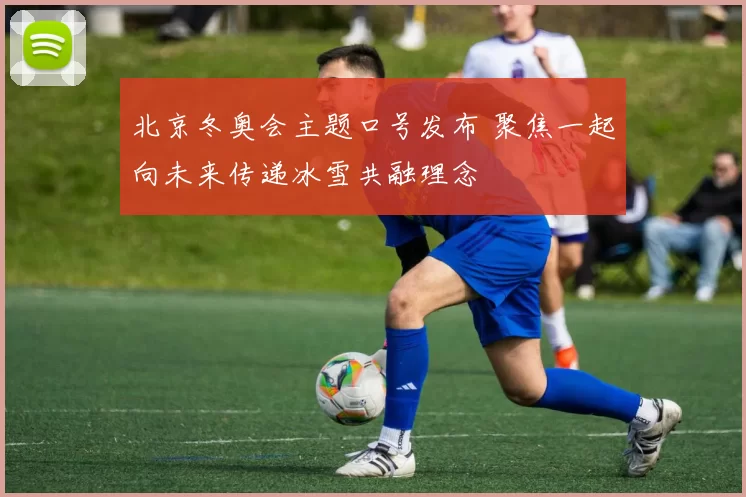 北京冬奥会主题口号发布 聚焦一起向未来传递冰雪共融理念