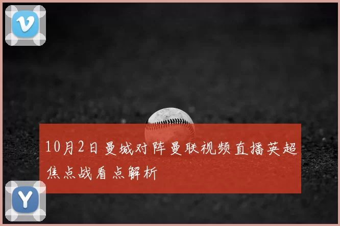 10月2日曼城对阵曼联视频直播英超焦点战看点解析