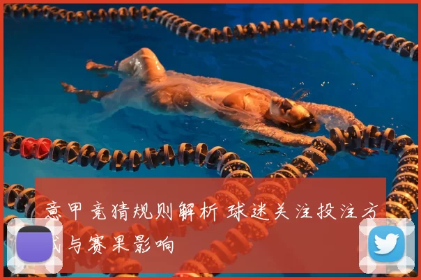 意甲竞猜规则解析 球迷关注投注方式与赛果影响