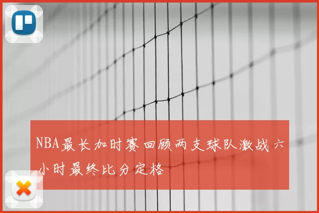 NBA最长加时赛回顾两支球队激战六小时最终比分定格
