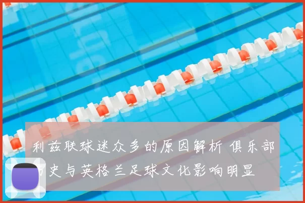 利兹联球迷众多的原因解析 俱乐部历史与英格兰足球文化影响明显