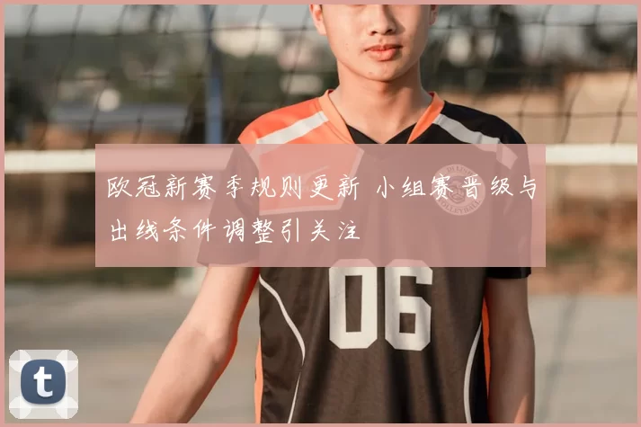 欧冠新赛季规则更新 小组赛晋级与出线条件调整引关注