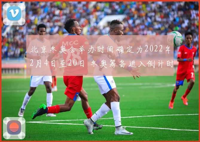 北京冬奥会举办时间确定为2022年2月4日至20日 冬奥筹备进入倒计时