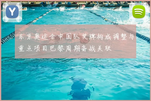 东京奥运会中国队奖牌构成调整与重点项目巴黎周期备战关联