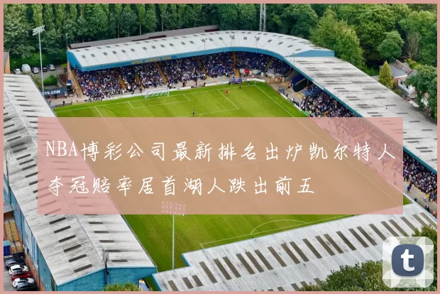 NBA博彩公司最新排名出炉凯尔特人夺冠赔率居首湖人跌出前五