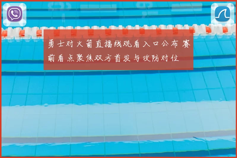 勇士对火箭直播线观看入口公布 赛前看点聚焦双方首发与攻防对位