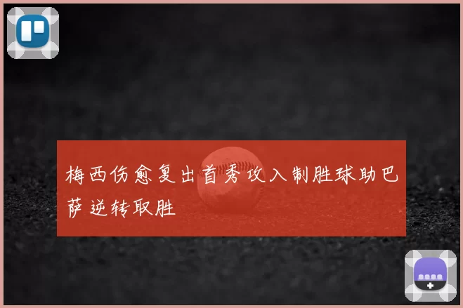 梅西伤愈复出首秀攻入制胜球助巴萨逆转取胜